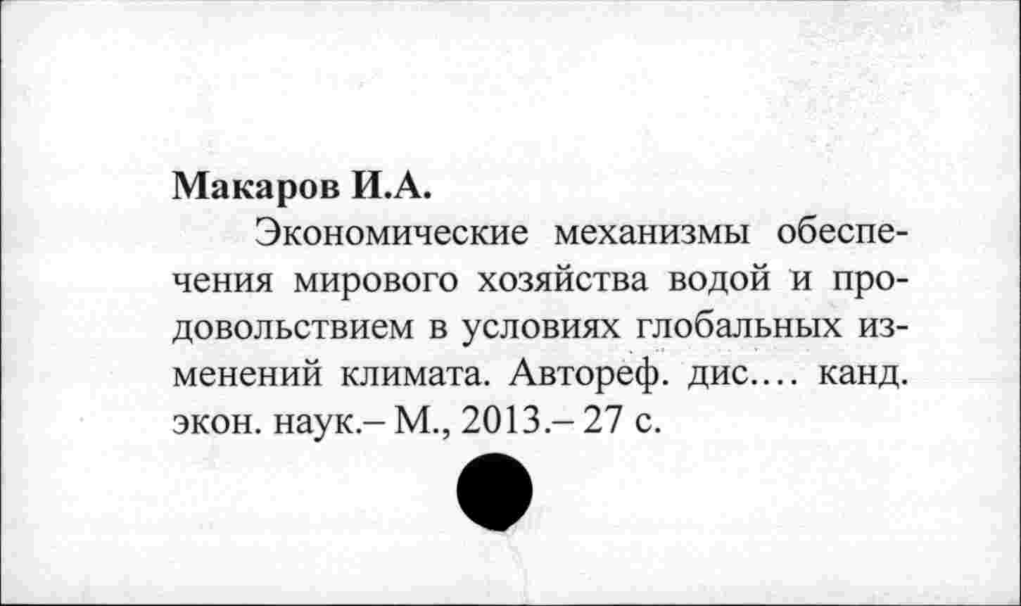 ﻿Макаров И.А.
Экономические механизмы обеспечения мирового хозяйства водой и продовольствием в условиях глобальных изменений климата. Автореф. дис.... канд. экон. наук.-М., 2013.-27 с.